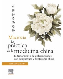 Maciocia La Práctica De La Medicina China. El Tratamiento De Enfermedades Con Acupuntura Y Fitoterapia China